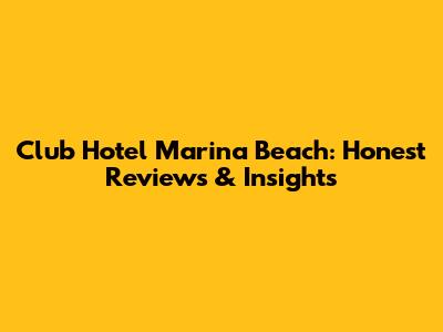 Club Hotel Marina Beach: Honest Reviews & Insights