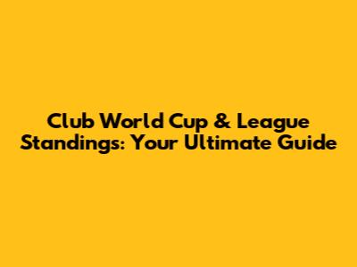 Club World Cup & League Standings: Your Ultimate Guide