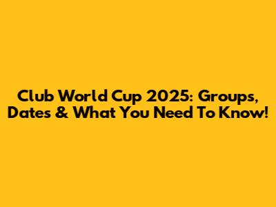Club World Cup 2025: Groups, Dates & What You Need To Know!