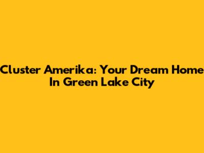 Cluster Amerika: Your Dream Home In Green Lake City
