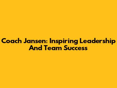 Coach Jansen: Inspiring Leadership And Team Success