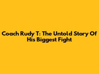Coach Rudy T: The Untold Story Of His Biggest Fight