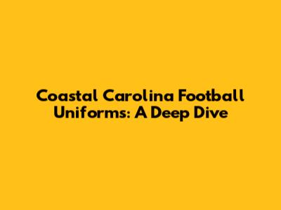 Coastal Carolina Football Uniforms: A Deep Dive