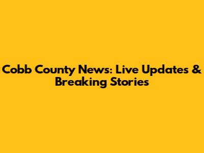 Cobb County News: Live Updates & Breaking Stories