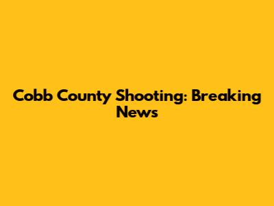 Cobb County Shooting: Breaking News