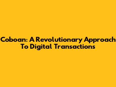 Coboan: A Revolutionary Approach To Digital Transactions