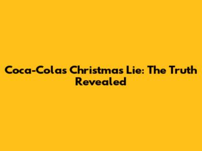 Coca-Cola's Christmas Lie: The Truth Revealed