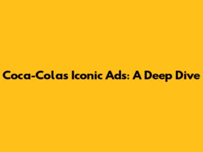 Coca-Cola's Iconic Ads: A Deep Dive