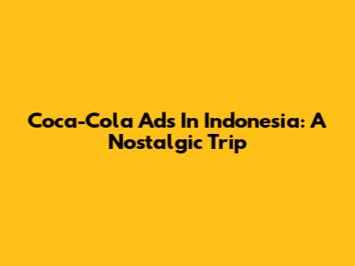 Coca-Cola Ads In Indonesia: A Nostalgic Trip