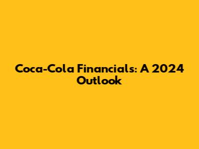 Coca-Cola Financials: A 2024 Outlook