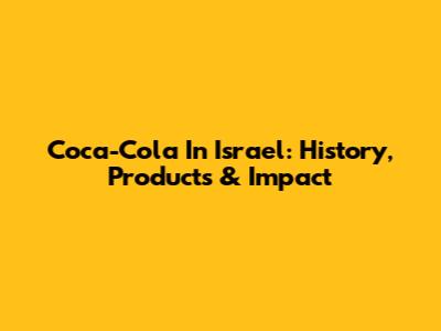 Coca-Cola In Israel: History, Products & Impact