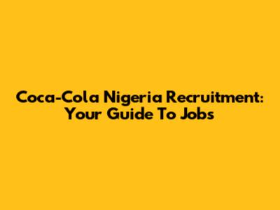 Coca-Cola Nigeria Recruitment: Your Guide To Jobs