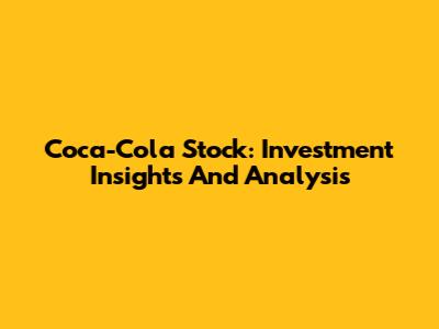 Coca-Cola Stock: Investment Insights And Analysis