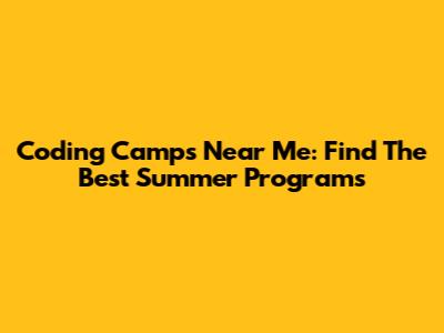 Coding Camps Near Me: Find The Best Summer Programs