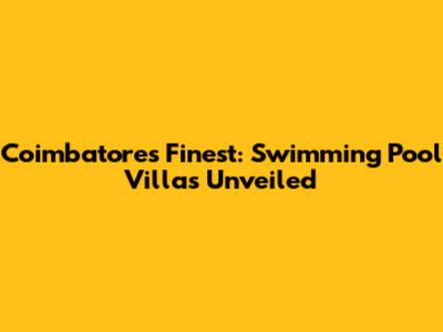 Coimbatore's Finest: Swimming Pool Villas Unveiled