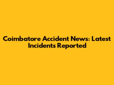 Coimbatore Accident News: Latest Incidents Reported