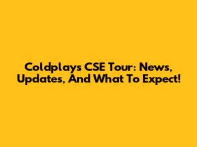 Coldplay's CSE Tour: News, Updates, And What To Expect!