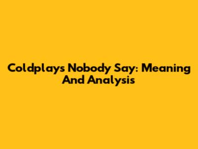 Coldplay's Nobody Say: Meaning And Analysis