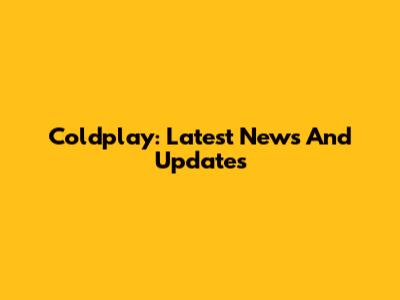 Coldplay: Latest News And Updates