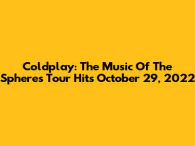 Coldplay: The "Music Of The Spheres" Tour Hits October 29, 2022