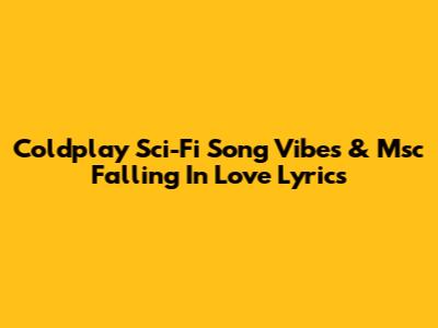Coldplay "Sci-Fi" Song Vibes & "Msc Falling In Love" Lyrics