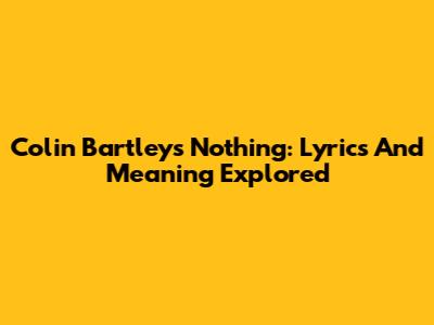 Colin Bartley's 'Nothing': Lyrics And Meaning Explored