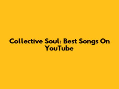 Collective Soul: Best Songs On YouTube
