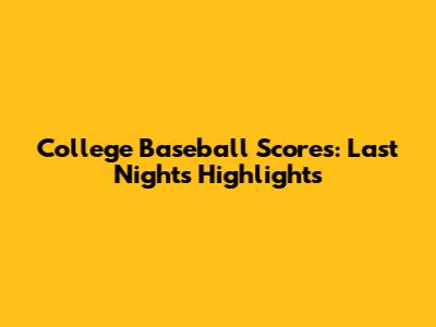 College Baseball Scores: Last Night's Highlights