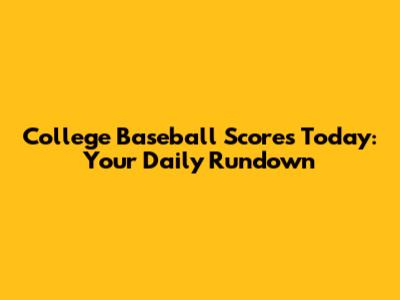 College Baseball Scores Today: Your Daily Rundown