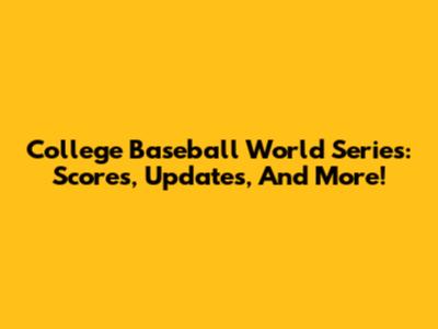 College Baseball World Series: Scores, Updates, And More!