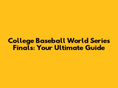 College Baseball World Series Finals: Your Ultimate Guide