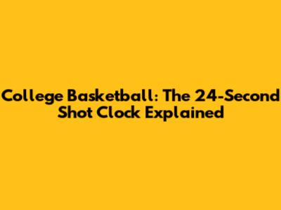 College Basketball: The 24-Second Shot Clock Explained