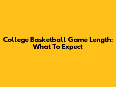 College Basketball Game Length: What To Expect