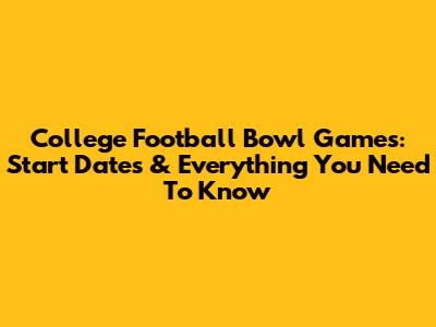 College Football Bowl Games: Start Dates & Everything You Need To Know