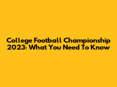 College Football Championship 2023: What You Need To Know