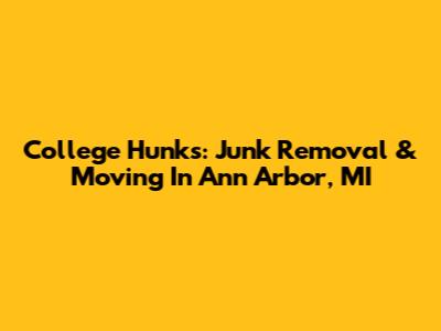 College Hunks: Junk Removal & Moving In Ann Arbor, MI