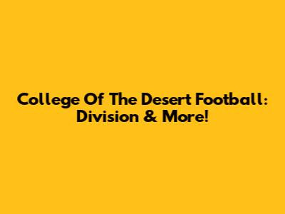 College Of The Desert Football: Division & More!