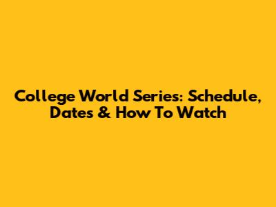 College World Series: Schedule, Dates & How To Watch