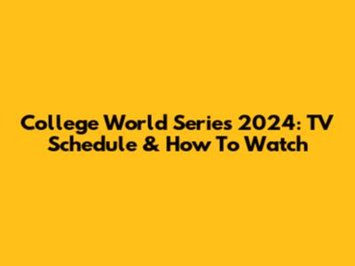 College World Series 2024: TV Schedule & How To Watch