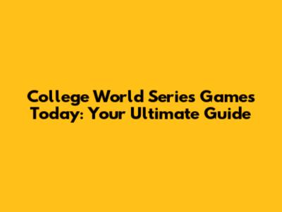 College World Series Games Today: Your Ultimate Guide