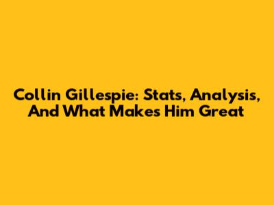 Collin Gillespie: Stats, Analysis, And What Makes Him Great