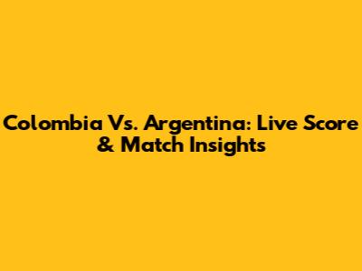 Colombia Vs. Argentina: Live Score & Match Insights