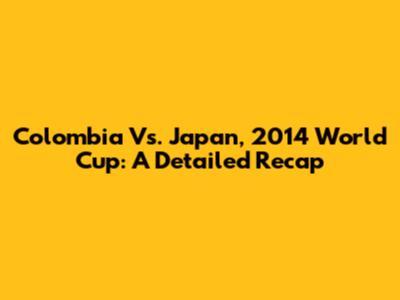 Colombia Vs. Japan, 2014 World Cup: A Detailed Recap
