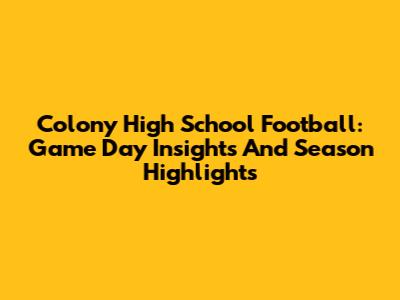 Colony High School Football: Game Day Insights And Season Highlights