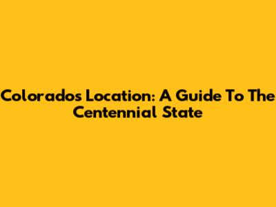 Colorado's Location: A Guide To The Centennial State