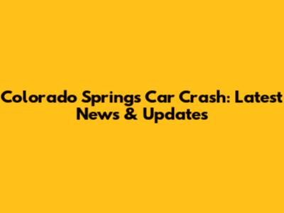 Colorado Springs Car Crash: Latest News & Updates