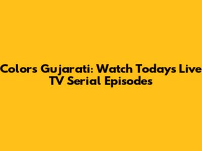 Colors Gujarati: Watch Today's Live TV Serial Episodes