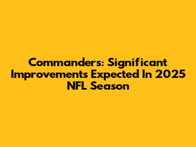 Commanders: Significant Improvements Expected In 2025 NFL Season