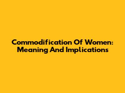 Commodification Of Women: Meaning And Implications