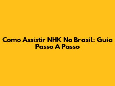 Como Assistir NHK No Brasil: Guia Passo A Passo